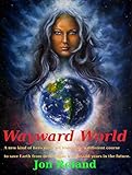 Wayward World: A new kind of hero must change the course of history to save earth from destruction a by Jon Roland