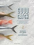 Good Catch: Recipes and Stories Celebrating the Best of Florida's Waters Good Catch: Recipes and Stories Celebrating the Best of Florida's Waters