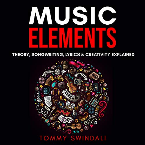 Music Elements: Music Theory, Songwriting, Lyrics & Creativity Explained by Tommy Swindali