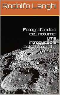 Livro Fotografando o céu noturno: uma introdução à astrofotografia básica