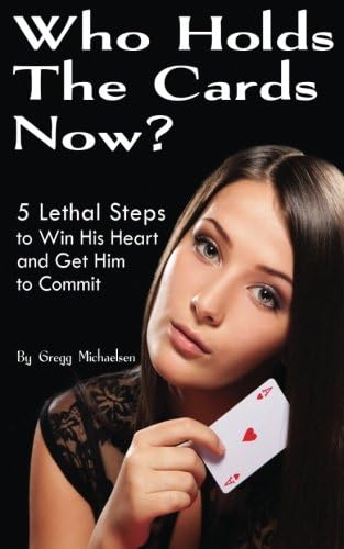 Who Holds the Cards Now?: 5 Lethal Steps to Win His Heart and Get Him to Commit