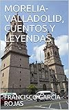 MORELIA-VALLADOLID, CUENTOS Y LEYENDAS (Spanish Edition) by FRANCISCO GARCÍA ROJAS