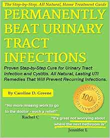 Permanently Beat Urinary Tract Infections Proven Step By Step Cure For Urinary Tract Infection And Cystitis All Natural Lasting Uti Remedies That Infections Women S Health Expert Series Greene Caroline D 9781484144947 Amazon Com Books