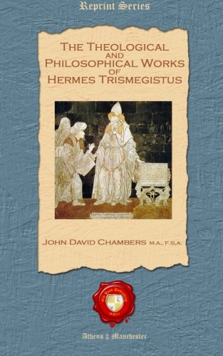 The Theological and Philosophical Works of Hermes Trismegistus