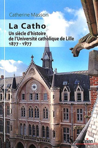 La  Catho, un siècle d'histoire de l'Université catholique de Lille, 1877-1977