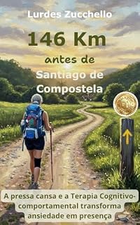 Livro 146 KM Antes de Santiago de Compostela: A pressa cansa e a Terapia Cognitivo-comportamental transforma ansiedade em presença.