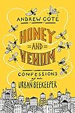 Honey and Venom: Confessions of an Urban Beekeeper by 