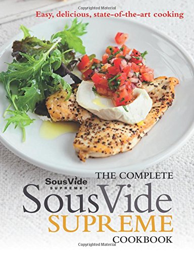 The Complete Sous Vide Supreme Cookbook: Easy, delicious, state-of-the-art cooking