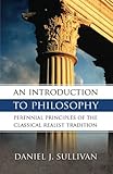 An Introduction to Philosophy: Perennial Principles of the Classical Realist Tradition