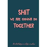 Shit We Are Gonna Do Together - Bucket List Journal for Couples: Our Bucket List Book - Empty Bucket List Journal to Fill out with Ideas and ... girlfriend, boyfriend, husband and wife