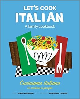 Let's Cook Italian, A Family Cookbook: Cuciniamo italiano, Un ricettario di famiglia, by Anna Prandoni Let's Cook Italian, A Family Cookbook: Cuciniamo italiano, Un ricettario di famiglia, by Anna Prandoni