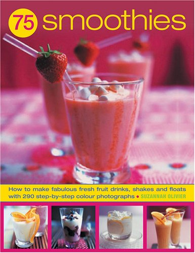 75 Smoothies: Fabulously Fresh Smoothies, Shakes and Floats, with 290 Step-by-Step Photographs by Suzannah Olivier, Joanna Farrow