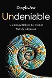 Undeniable: How Biology Confirms Our Intuition That Life Is Designed