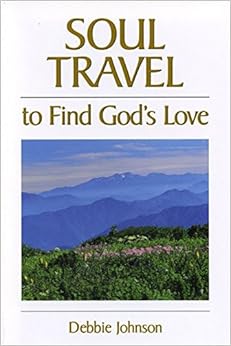 Soul Travel to Find God's Love, by Debbie Johnson Soul Travel to Find God's Love, by Debbie Johnson