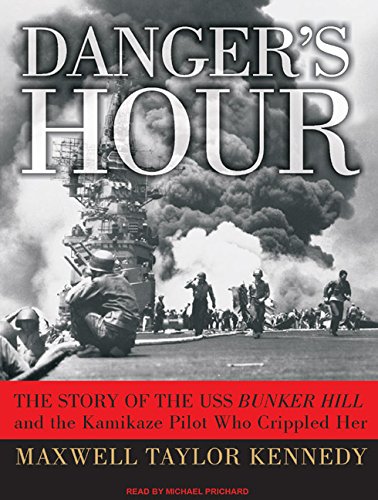 Danger's Hour: The Story of the USS Bunker Hill and the Kamikaze Pilot Who Crippled Her by Maxwell Taylor Kennedy
