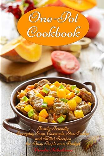 One-Pot Cookbook: Family-Friendly Everyday Soup, Casserole, Slow Cooker and Skillet Recipes for Busy People on a Budget: Dump Dinners and One-Pot Meals (Healthy Cooking and Cookbooks Book 1)