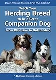 Teach Your Herding Breed to Be a Great Companion Dog: From Obsessive to Outstanding Teach Your Herding Breed to Be a Great Companion Dog: From Obsessive to Outstanding