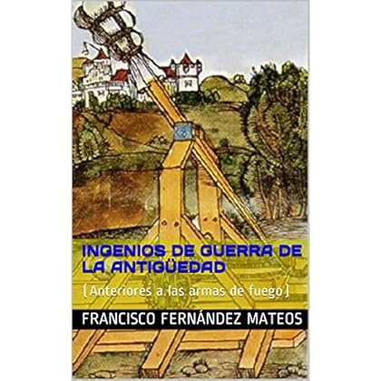 ingenios de guerra de la antigüedad: (Anteriores a las armas de fuego) ingenios de guerra de la antigüedad: (Anteriores a las armas de fuego)