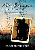 A Stranger in the House: A Journal of My Life Living the Last Years with My Husband'S Alzheimer'S by Jacci Smith Reed