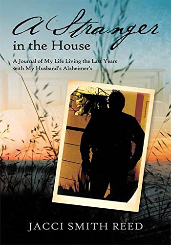A Stranger in the House: A Journal of My Life Living the Last Years with My Husband'S Alzheimer'S by Jacci Smith Reed