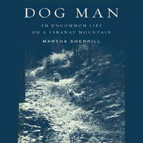 Dog Man: An Uncommon Life on a Faraway Mountain by Martha Sherrill