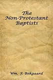 The Non-Protestant Baptists by Wm. F. Bekgaard