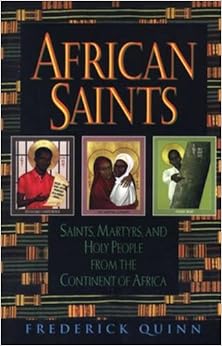 African Saints: Saints, Martyrs, and Holy People from the Continent of Africa, by Frederick Quinn