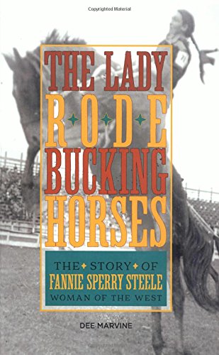 Lady Rode Bucking Horses: The Story of Fannie Sperry Steele, Woman of the West by Dee Marvine