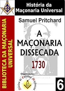 Livro A MAÇONARIA DISSECADA: Sendo uma Universal e Genuína D E S C R I Ç Ã O de Todas as suas Ramificações do Original até a Presente Época (Coleção Biblioteca da Maçonaria Universal Livro 6)