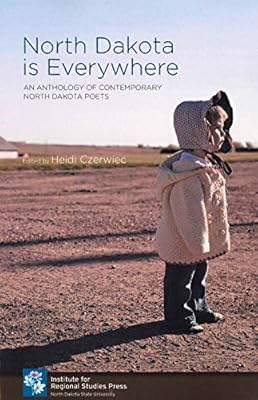 North Dakota Is Everywhere An Anthology Of Contemporary North Dakota Poets Heidi Czerwiec Madelyne Camrud Heid E Erdrich Dale Jacobson Rhoda Janzen Robert King Denise Lajimodiere Ed Bok Lee Lisa Linrud Marcis Debra