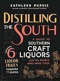 Distilling the South: A Guide to Southern Craft Liquors and the People Who Make Them by Kathleen Purvis