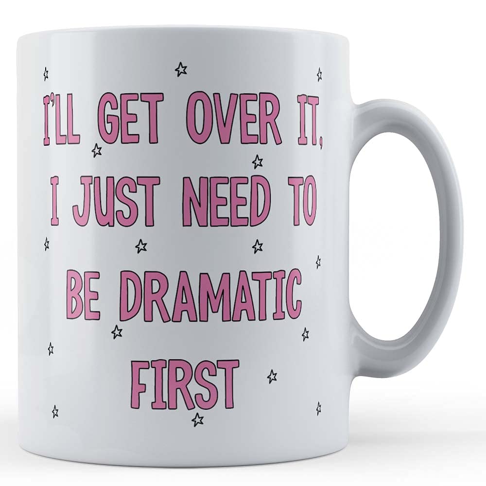 Funny Mug I'll Get Over It, I Just Need to Be Dramatic First - Drama Queen Gift Mug, White