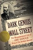 Dark Genius of Wall Street: The Misunderstood Life of Jay Gould, King of the Robber Barons