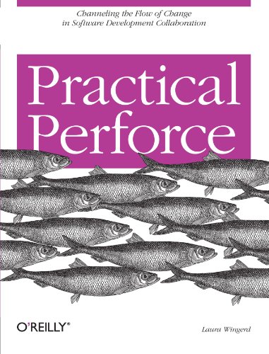 Practical Perforce: Channeling the Flow of Change in Software Development Collaboration by Laura Wingerd