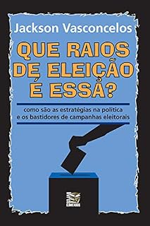 Livro Que raios de eleição é essa?: Como são as estratégias na política e os bastidores de campanhas eleitorais