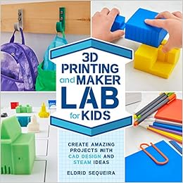 3d Printing And Maker Lab For Kids Create Amazing Projects With Cad Design And Steam Ideas Lab For Kids 22 Sequeira Eldrid 9781631597992 Amazon Com Books
