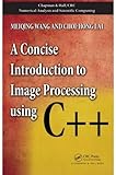 A Concise Introduction to Image Processing using C++ (Chapman & Hall/CRC Numerical Analysis and Scientific Computing Series Book 5) by Meiqing Wang, Choi-Hong Lai