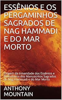 Livro ESSÊNIOS E OS PERGAMINHOS SAGRADOS DE NAG HAMMADI E DO MAR MORTO: Origem da Irmandade dos Essênios e Descoberta dos Manuscritos Sagrados de Nag Hammadi e do Mar Morto