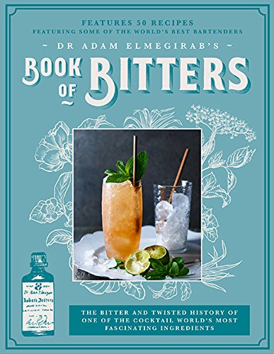 Dr. Adam Elmegirab's Book of Bitters: The bitter and twisted history of one of the cocktail world's most fascinating ingredients