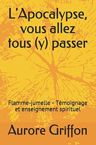 L'Apocalypse, vous allez tous (y) passer.: Flamme-jumelle - Témoignage et enseignement spirituel. (French Edition) (French) Paperback – April 15, 2019