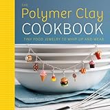 The Polymer Clay Cookbook: Tiny Food Jewelry to Whip Up and Wear cover