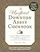 The Unofficial Downton Abbey Cookbook, Revised Edition: From Lady Mary's Crab Canapes to Daisy's Mousse au Chocolat--More Than 150 Recipes from Upstairs and Downstairs (Unofficial Cookbook)