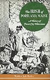 The Irish of Portland, Maine: A History of Forest City Hibernians by 