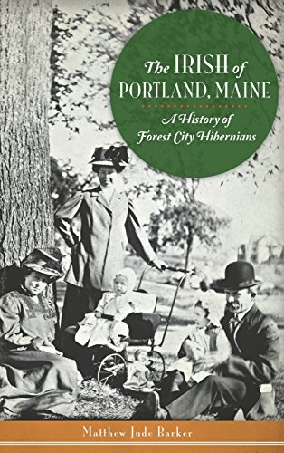 The Irish of Portland, Maine: A History of Forest City Hibernians by Matthew Jude Barker