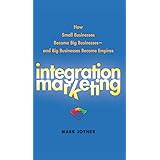 Integration Marketing: How Small Businesses Become Big Businesses and Big Businesses Become Empires