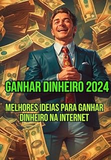 Livro Ganhar Dinheiro 2024: Melhores Ideais Para Ganhar Dinheiro Na Internet