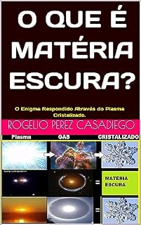 Livro O QUE É MATÉRIA ESCURA?: O Enigma Respondido Através do Plasma Cristalizado.