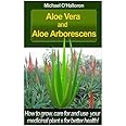 Aloe Vera And Aloe Aborescens: How to grow, care for and use your medicinal plants for better health! (Organic Gardening)
