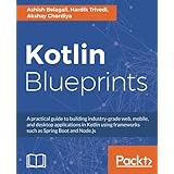Kotlin Blueprints: A practical guide to building industry-grade web, mobile, and desktop applications in Kotlin using frameworks such as Spring Boot and Node.js