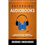 Recording Audiobooks: How Record Your Audiobook Narration For Audible, iTunes, &amp; More! Sell More Books and Build Your Brand